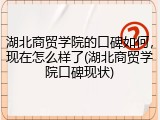 湖北商贸学院的口碑如何，现在怎么样了(湖北商贸学院口碑现状)