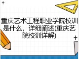 重庆艺术工程职业学院校训是什么，详细阐述(重庆艺院校训详解)