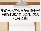 昆明艺术职业学院的院校代码和邮编是多少(昆明艺职代码邮编)