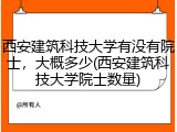 西安建筑科技大学有没有院士，大概多少(西安建筑科技大学院士数量)