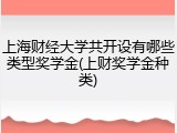 上海财经大学共开设有哪些类型奖学金(上财奖学金种类)