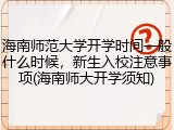 海南师范大学开学时间一般什么时候，新生入校注意事项(海南师大开学须知)