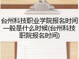 台州科技职业学院报名时间一般是什么时候(台州科技职院报名时间)