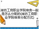 潍坊工商职业学院宿舍一般是怎么分配的(潍坊工商职业学院宿舍分配方式)