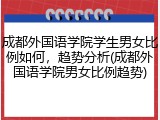 成都外国语学院学生男女比例如何，趋势分析(成都外国语学院男女比例趋势)