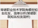 常德职业技术学院有哪些知名校友，简单分析(常德职院知名校友简析)