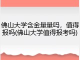 佛山大学含金量量吗，值得报吗(佛山大学值得报考吗)