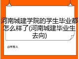 河南城建学院的学生毕业都怎么样了(河南城建毕业生去向)