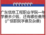 广东信息工程职业学院一年学费多少钱，还有哪些费用(广信职院学费及杂费)
