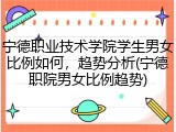 宁德职业技术学院学生男女比例如何，趋势分析(宁德职院男女比例趋势)