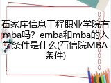 石家庄信息工程职业学院有mba吗?emba和mba的入学条件是什么(石信院MBA条件)