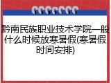 黔南民族职业技术学院一般什么时候放寒暑假(寒暑假时间安排)
