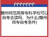 赣州师范高等专科学校可以自考去读吗，为什么(赣州师专自考条件)