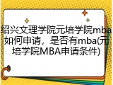 绍兴文理学院元培学院mba如何申请，是否有mba(元培学院MBA申请条件)