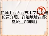 盐城工业职业技术学院地理位置介绍，详细地址在哪(盐城工院地址)