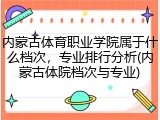 内蒙古体育职业学院属于什么档次，专业排行分析(内蒙古体院档次与专业)