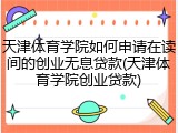 天津体育学院如何申请在读间的创业无息贷款(天津体育学院创业贷款)