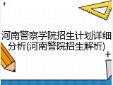 河南警察学院招生计划详细分析(河南警院招生解析)