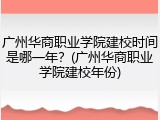 广州华商职业学院建校时间是哪一年？(广州华商职业学院建校年份)