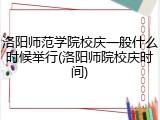 洛阳师范学院校庆一般什么时候举行(洛阳师院校庆时间)