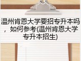 温州肯恩大学要招专升本吗，如何参考(温州肯恩大学专升本招生)