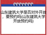 山东建筑大学是否对外开放，要预约吗(山东建筑大学开放预约吗)