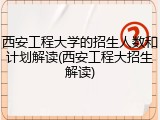 西安工程大学的招生人数和计划解读(西安工程大招生解读)
