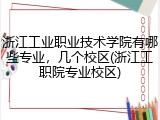浙江工业职业技术学院有哪些专业，几个校区(浙江工职院专业校区)