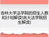 吉林大学法学院的招生人数和计划解读(吉大法学院招生解读)