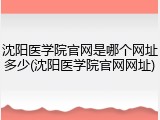 沈阳医学院官网是哪个网址多少(沈阳医学院官网网址)