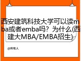 西安建筑科技大学可以读mba或者emba吗？为什么(西建大MBA/EMBA招生)
