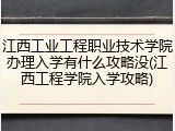 江西工业工程职业技术学院办理入学有什么攻略没(江西工程学院入学攻略)