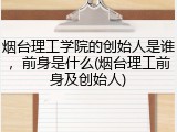 烟台理工学院的创始人是谁，前身是什么(烟台理工前身及创始人)