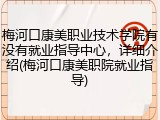 梅河口康美职业技术学院有没有就业指导中心，详细介绍(梅河口康美职院就业指导)