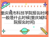 重庆城市科技学院报名时间一般是什么时候(重庆城科院报名时间)