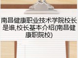 南昌健康职业技术学院校长是谁,校长基本介绍(南昌健康职院校)