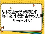 吉林农业大学录取通知书一般什么时候发(吉林农大通知书何时发)