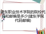 建东职业技术学院的院校代码和邮编是多少(建东学院代码邮编)