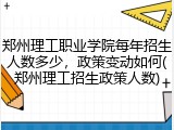 郑州理工职业学院每年招生人数多少，政策变动如何(郑州理工招生政策人数)