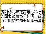 贵阳幼儿师范高等专科学校的图书馆藏书量如何，简介(贵阳幼专图书馆藏书量)