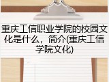 重庆工信职业学院的校园文化是什么，简介(重庆工信学院文化)
