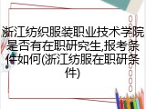 浙江纺织服装职业技术学院是否有在职研究生,报考条件如何(浙江纺服在职研条件)