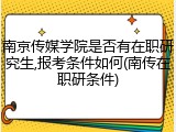 南京传媒学院是否有在职研究生,报考条件如何(南传在职研条件)