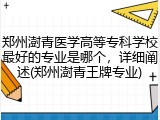 郑州澍青医学高等专科学校最好的专业是哪个，详细阐述(郑州澍青王牌专业)