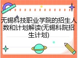 无锡科技职业学院的招生人数和计划解读(无锡科院招生计划)