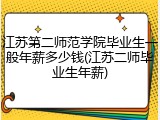 江苏第二师范学院毕业生一般年薪多少钱(江苏二师毕业生年薪)