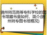 锦州师范高等专科学校的图书馆藏书量如何，简介(锦州师专图书馆概况)