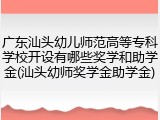 广东汕头幼儿师范高等专科学校开设有哪些奖学和助学金(汕头幼师奖学金助学金)