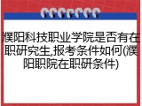濮阳科技职业学院是否有在职研究生,报考条件如何(濮阳职院在职研条件)
