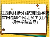江西枫林涉外经贸职业学院官网是哪个网址多少(江西枫林学院官网)